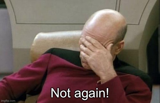 Captain Picard Facepalm Meme | Not again! | image tagged in memes,captain picard facepalm | made w/ Imgflip meme maker