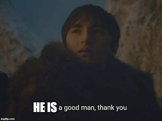 You are a good man, thank you | HE IS | image tagged in you are a good man thank you | made w/ Imgflip meme maker
