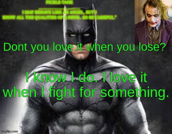 woke quotes from me | Dont you love it when you lose? I know I do. I love it when I fight for something. | image tagged in pickle-tank but he's the dark knight | made w/ Imgflip meme maker