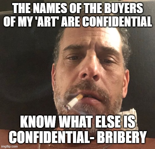 Hunter Biden | THE NAMES OF THE BUYERS OF MY 'ART' ARE CONFIDENTIAL; KNOW WHAT ELSE IS CONFIDENTIAL- BRIBERY | image tagged in hunter biden | made w/ Imgflip meme maker