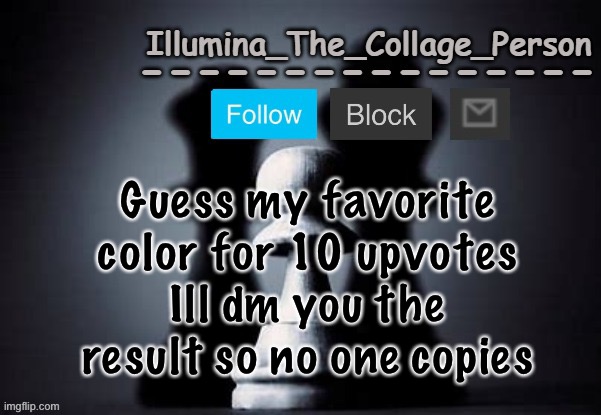 Illumina shadows temp | Guess my favorite color for 10 upvotes
Ill dm you the result so no one copies | image tagged in illumina shadows temp | made w/ Imgflip meme maker