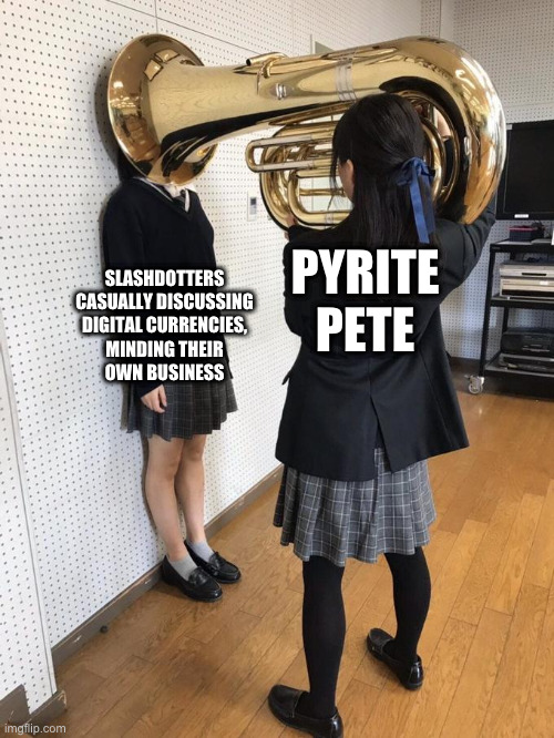 Girl Putting Tuba on Girl's Head | PYRITE
PETE; SLASHDOTTERS
CASUALLY DISCUSSING
DIGITAL CURRENCIES,
MINDING THEIR
OWN BUSINESS | image tagged in girl putting tuba on girl's head | made w/ Imgflip meme maker