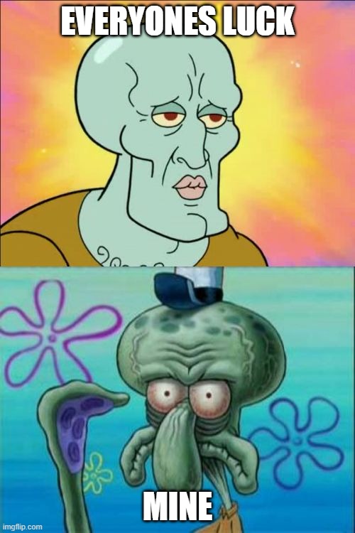 Yea v13 | EVERYONES LUCK; MINE | image tagged in memes,squidward,bad luck | made w/ Imgflip meme maker