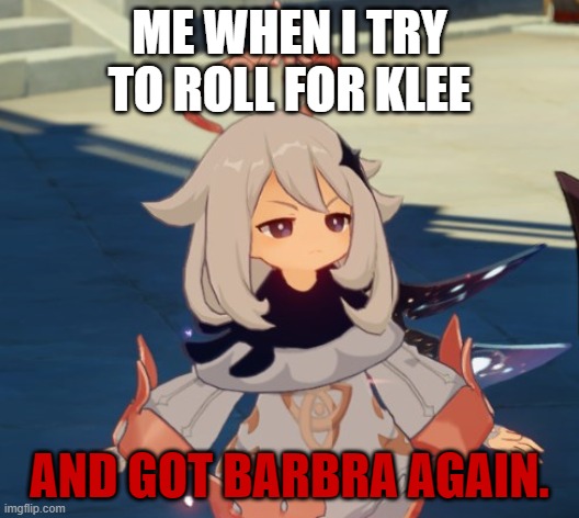 Genshin is probably laughing at me- | ME WHEN I TRY TO ROLL FOR KLEE; AND GOT BARBRA AGAIN. | image tagged in genshin impact paimon,sad but true,relatable | made w/ Imgflip meme maker