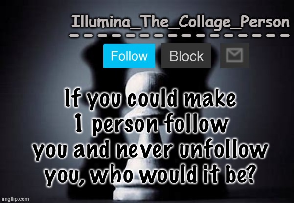 Illumina shadows temp | If you could make 1 person follow you and never unfollow you, who would it be? | image tagged in illumina shadows temp | made w/ Imgflip meme maker