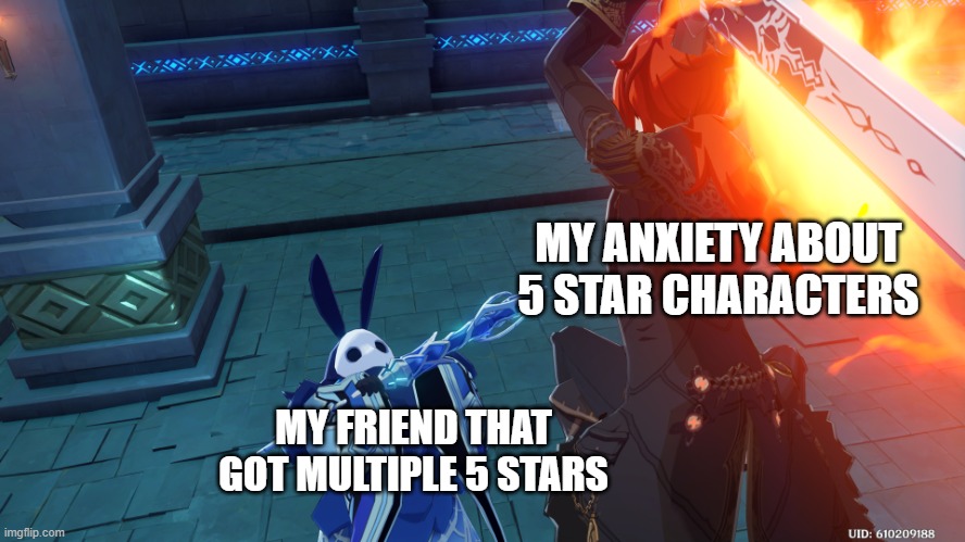 They got jealous of me at first but the tables has turned. | MY ANXIETY ABOUT 5 STAR CHARACTERS; MY FRIEND THAT GOT MULTIPLE 5 STARS | image tagged in random genshin impact photo | made w/ Imgflip meme maker