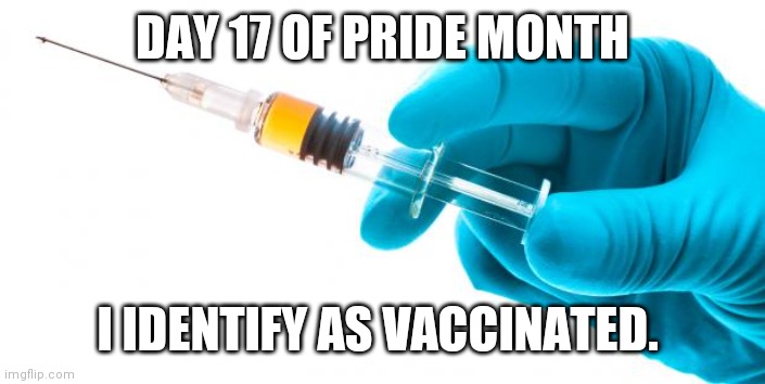 Don't think otherwise? Ha! How dare you |  DAY 17 OF PRIDE MONTH; I IDENTIFY AS VACCINATED. | image tagged in syringe vaccine medicine,pride month,identify,gender identity | made w/ Imgflip meme maker