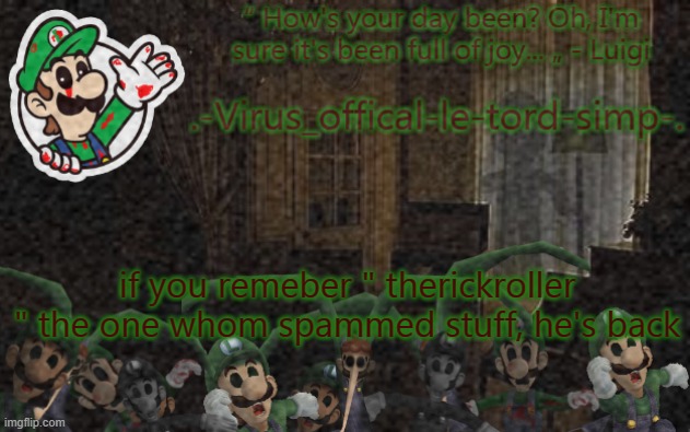 i | if you remember " therickroller " the one whom spammed stuff, he's back | image tagged in virus luigi temp | made w/ Imgflip meme maker