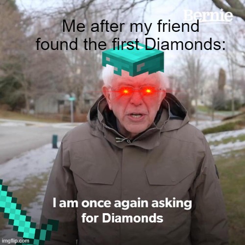 kinda true | Me after my friend found the first Diamonds:; for Diamonds | image tagged in memes,bernie i am once again asking for your support | made w/ Imgflip meme maker