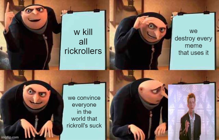 rip gru | w kill all rickrollers; we destroy every meme that uses it; we convince everyone in the world that rickroll's suck | image tagged in memes,gru's plan | made w/ Imgflip meme maker