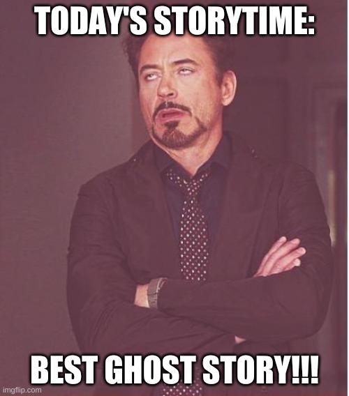 Face You Make Robert Downey Jr | TODAY'S STORYTIME:; BEST GHOST STORY!!! | image tagged in memes,face you make robert downey jr | made w/ Imgflip meme maker