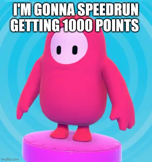 I'M GONNA SPEEDRUN GETTING 1000 POINTS | made w/ Imgflip meme maker