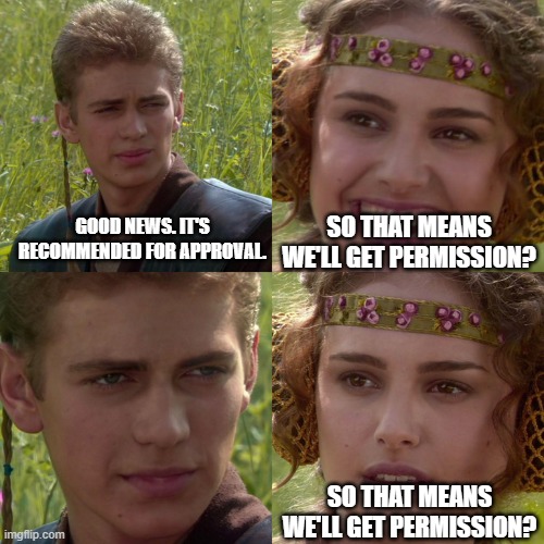 Planning Committees | SO THAT MEANS WE'LL GET PERMISSION? GOOD NEWS. IT'S RECOMMENDED FOR APPROVAL. SO THAT MEANS WE'LL GET PERMISSION? | image tagged in anakin padme 4 panel | made w/ Imgflip meme maker