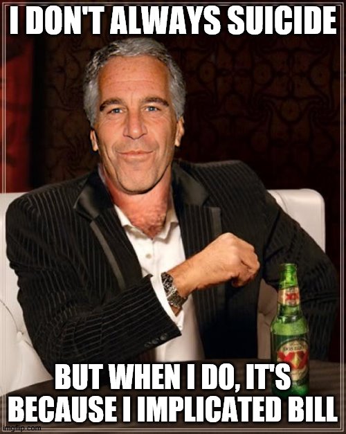 The Most Interesting Epstein | I DON'T ALWAYS SUICIDE BUT WHEN I DO, IT'S BECAUSE I IMPLICATED BILL | image tagged in the most interesting epstein | made w/ Imgflip meme maker