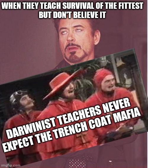 Next semester gonna be lit | WHEN THEY TEACH SURVIVAL OF THE FITTEST
BUT DON'T BELIEVE IT; DARWINIST TEACHERS NEVER EXPECT THE TRENCH COAT MAFIA | image tagged in memes,face you make robert downey jr,charles darwin,darwin award,school meme | made w/ Imgflip meme maker