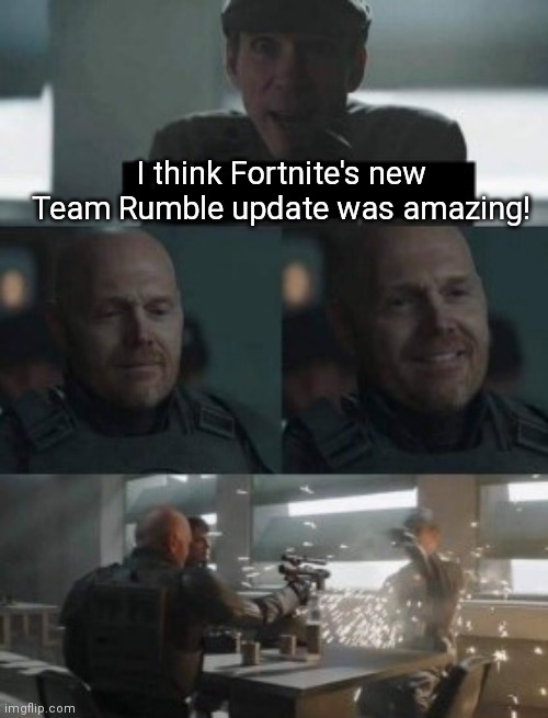 It sucks. Honestly. | I think Fortnite's new Team Rumble update was amazing! | image tagged in mandalorian,funny,memes,oh wow are you actually reading these tags,never gonna give you up,never gonna let you down | made w/ Imgflip meme maker