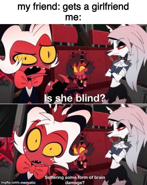 Is she blind | my friend: gets a girlfriend
me: | image tagged in is she blind | made w/ Imgflip meme maker