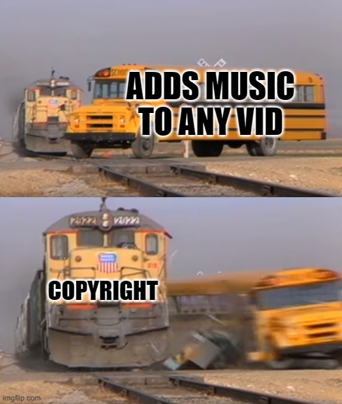 YouTube is a pain | ADDS MUSIC TO ANY VID; COPYRIGHT | image tagged in a train hitting a school bus | made w/ Imgflip meme maker