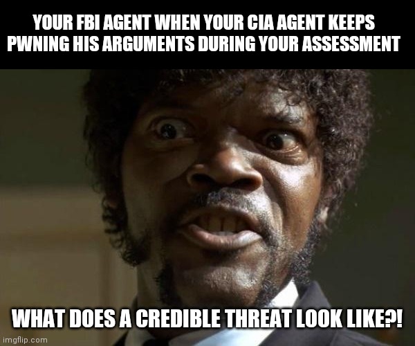 Knight_Takes_Queen.exe | YOUR FBI AGENT WHEN YOUR CIA AGENT KEEPS PWNING HIS ARGUMENTS DURING YOUR ASSESSMENT; WHAT DOES A CREDIBLE THREAT LOOK LIKE?! | image tagged in pulp fiction - jules,secret tag,green,door | made w/ Imgflip meme maker
