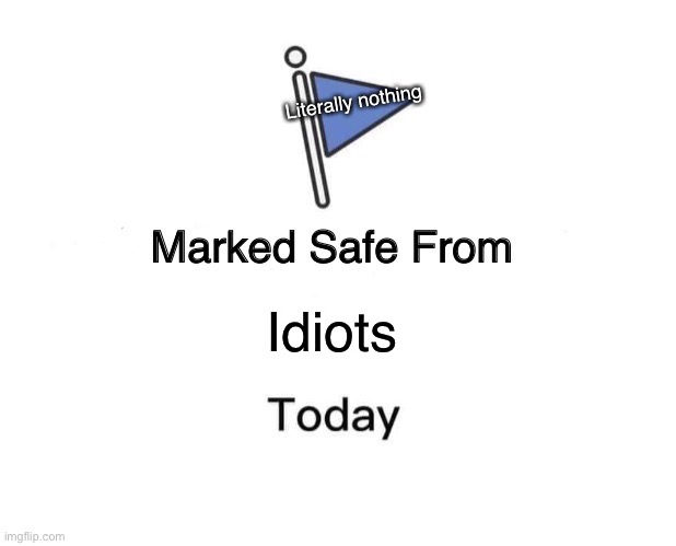 Marked Safe From | Literally nothing; Idiots | image tagged in memes,marked safe from | made w/ Imgflip meme maker
