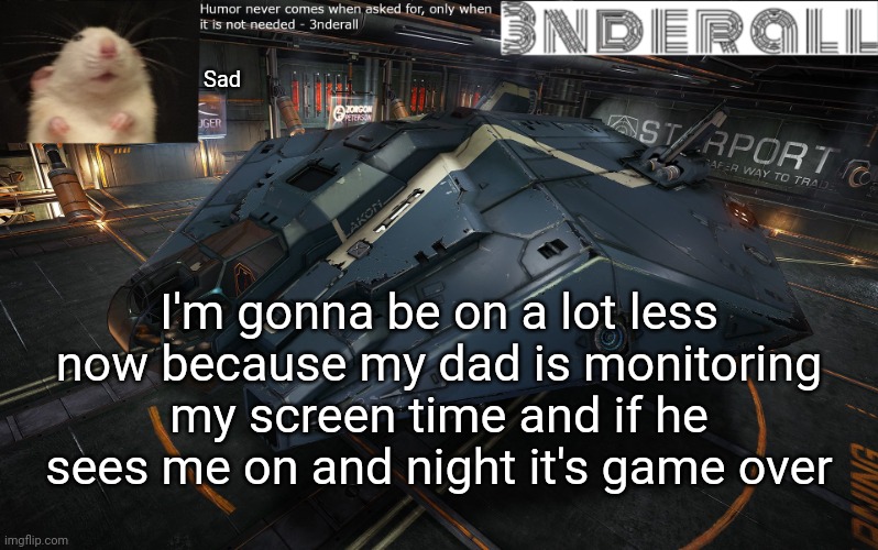 3nderall announcement temp | Sad; I'm gonna be on a lot less now because my dad is monitoring my screen time and if he sees me on and night it's game over | image tagged in 3nderall announcement temp | made w/ Imgflip meme maker