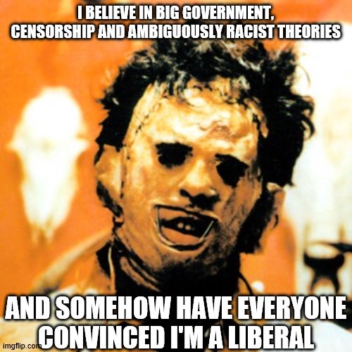Libertarianism Skinsuit | I BELIEVE IN BIG GOVERNMENT, CENSORSHIP AND AMBIGUOUSLY RACIST THEORIES; AND SOMEHOW HAVE EVERYONE CONVINCED I'M A LIBERAL | image tagged in leatherface,progressive liberal,classical liberal,libertarianism,hypocrisy,false flag | made w/ Imgflip meme maker