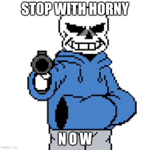 sans but gun | STOP WITH HORNY; N O W | image tagged in sans but gun | made w/ Imgflip meme maker