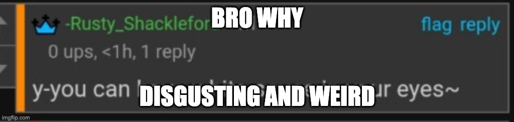 BRO WHY DISGUSTING AND WEIRD | made w/ Imgflip meme maker