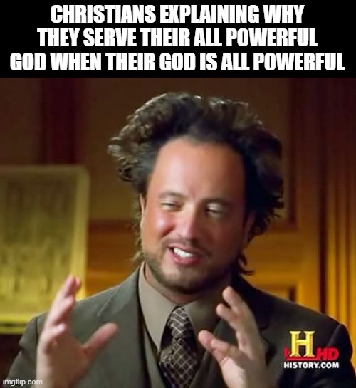 big brain | CHRISTIANS EXPLAINING WHY THEY SERVE THEIR ALL POWERFUL GOD WHEN THEIR GOD IS ALL POWERFUL | image tagged in memes,ancient aliens,christianity,stupid,stop reading the tags | made w/ Imgflip meme maker