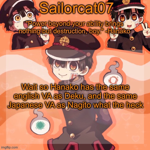 Sailorcat's Hanako Temp | Wait so Hanako has the same english VA as Deku, and the same Japanese VA as Nagito what the heck | image tagged in sailorcat's hanako temp | made w/ Imgflip meme maker