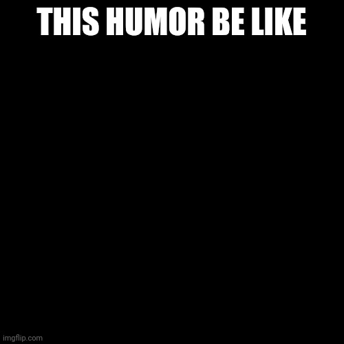 Some random thing used in a comment | THIS HUMOR BE LIKE | image tagged in black square | made w/ Imgflip meme maker