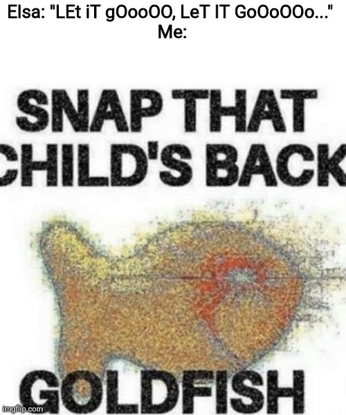 Elsa's singing is sooooooo cringy! | Elsa: "LEt iT gOooOO, LeT IT GoOoOOo..." 
Me: | image tagged in snap that child's back,frozen sucks,disney,cringe,trash | made w/ Imgflip meme maker