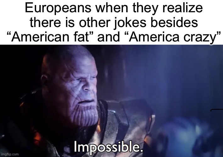 Europeans when they realize there is other jokes besides “American fat” and “America crazy” | image tagged in thanos impossible,america | made w/ Imgflip meme maker