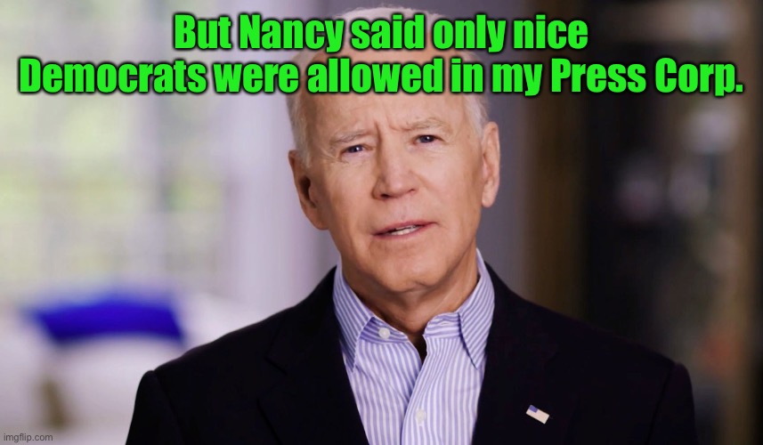 Joe Biden 2020 | But Nancy said only nice Democrats were allowed in my Press Corp. | image tagged in joe biden 2020 | made w/ Imgflip meme maker