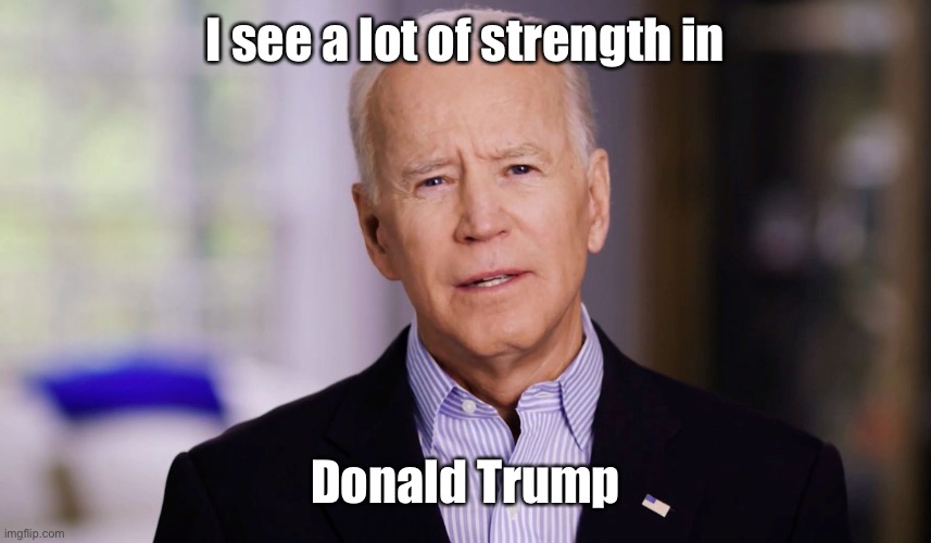 Joe Biden 2020 | I see a lot of strength in Donald Trump | image tagged in joe biden 2020 | made w/ Imgflip meme maker