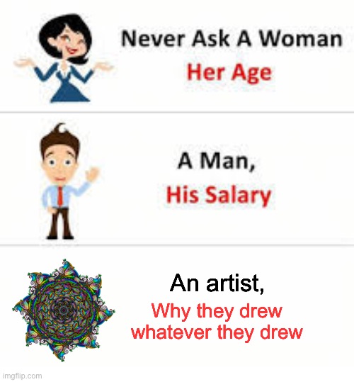 It’s rude to some people | Why they drew whatever they drew; An artist, | image tagged in never ask a woman her age | made w/ Imgflip meme maker