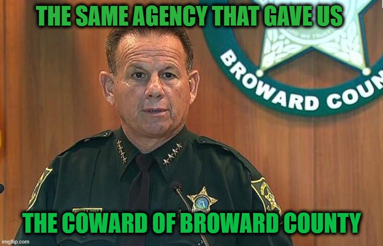 THE SAME AGENCY THAT GAVE US THE COWARD OF BROWARD COUNTY | made w/ Imgflip meme maker