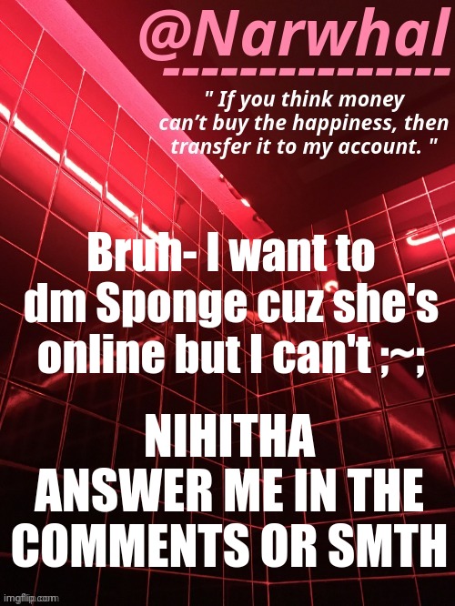 I miss having my own account ;-; | Bruh- I want to dm Sponge cuz she's online but I can't ;~;; NIHITHA ANSWER ME IN THE COMMENTS OR SMTH | image tagged in narwhal announcement temp | made w/ Imgflip meme maker