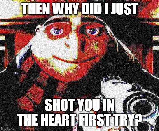X, am Y not Z | THEN WHY DID I JUST SHOT YOU IN THE HEART FIRST TRY? | image tagged in x am y not z | made w/ Imgflip meme maker