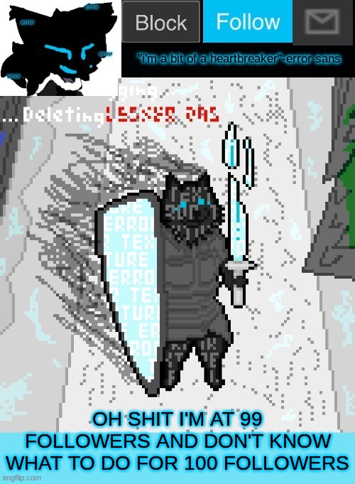 theONLYrandomdoggo's errortale temp | OH SHIT I'M AT 99 FOLLOWERS AND DON'T KNOW WHAT TO DO FOR 100 FOLLOWERS | image tagged in theonlyrandomdoggo's errortale temp | made w/ Imgflip meme maker