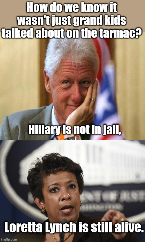 Elementary my dear Watson | How do we know it wasn't just grand kids talked about on the tarmac? Hillary is not in jail, Loretta Lynch is still alive. | image tagged in smiling bill clinton,loretta lynch,the clintons | made w/ Imgflip meme maker