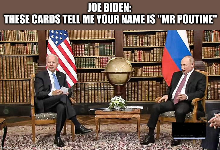 Joe Biden meets Vladimir Putin | JOE BIDEN: 
THESE CARDS TELL ME YOUR NAME IS "MR POUTINE" | image tagged in joe biden,political meme,vladimir putin,cheat cards,cheat sheet | made w/ Imgflip meme maker