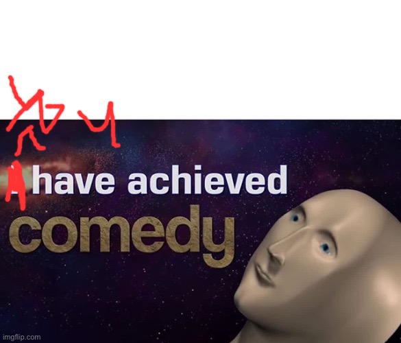I have achieved COMEDY | image tagged in i have achieved comedy | made w/ Imgflip meme maker
