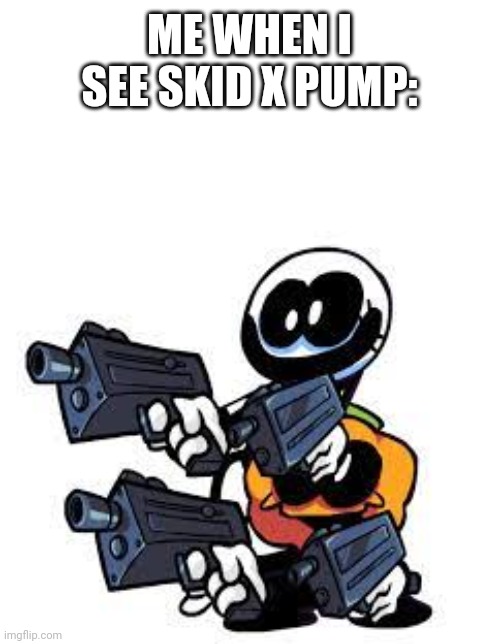 No more skid x pump | ME WHEN I SEE SKID X PUMP: | image tagged in when you see skid x pump anywhere,skid and pump,skid x pump sucks,ban skid x pump | made w/ Imgflip meme maker