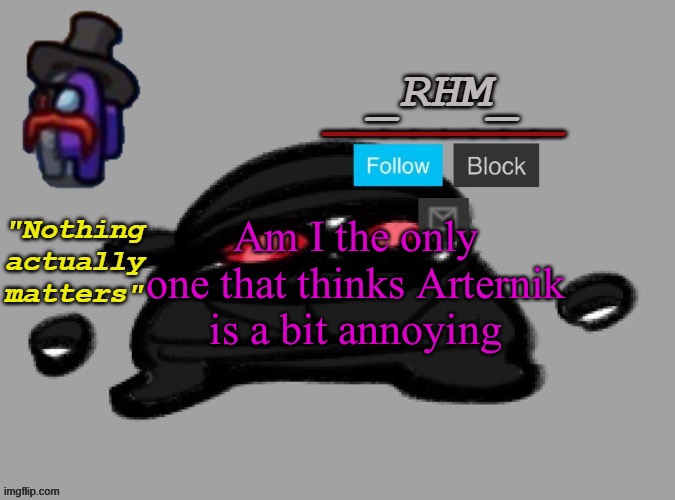 Am I the only one that thinks Arternik is a bit annoying | made w/ Imgflip meme maker