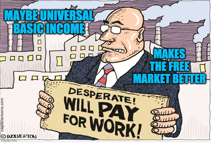 Monte Wolverton is on point | MAYBE UNIVERSAL BASIC INCOME; MAKES THE FREE MARKET BETTER | image tagged in money,capitalism,workers,employers,comics/cartoons | made w/ Imgflip meme maker
