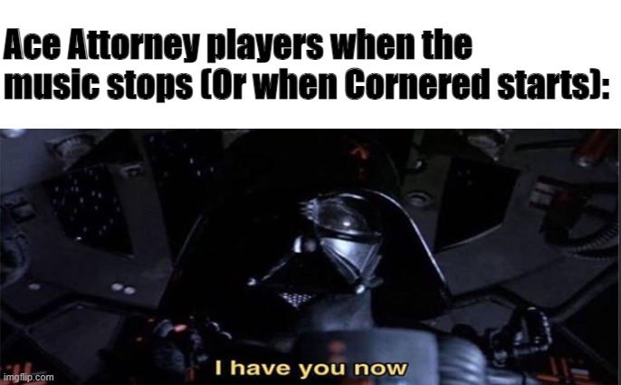 { HOLD IT! } | Ace Attorney players when the music stops (Or when Cornered starts): | image tagged in i have you now,star wars,ace attorney | made w/ Imgflip meme maker