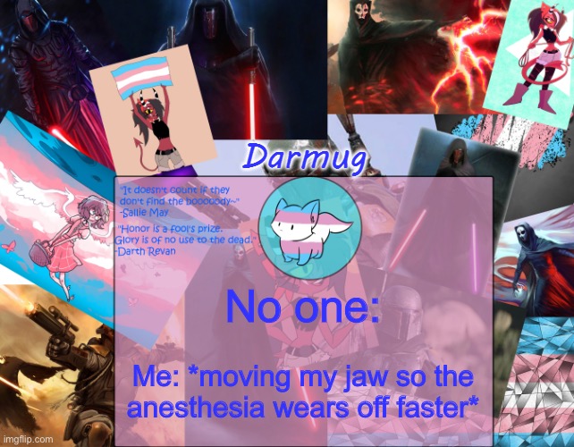 Darmug's announcement template | No one:; Me: *moving my jaw so the anesthesia wears off faster* | image tagged in darmug's announcement template | made w/ Imgflip meme maker