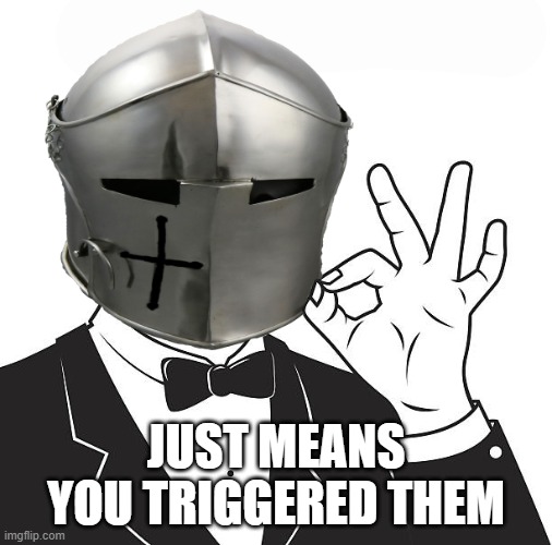 A-OK Crusader | JUST MEANS YOU TRIGGERED THEM | image tagged in a-ok crusader | made w/ Imgflip meme maker