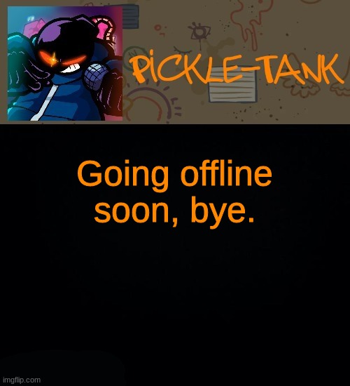 Pickle-Tank but he about to go Ballistic | Going offline soon, bye. | made w/ Imgflip meme maker